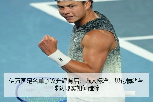 伊万国足名单争议升温背后：选人标准、舆论情绪与球队现实如何碰撞